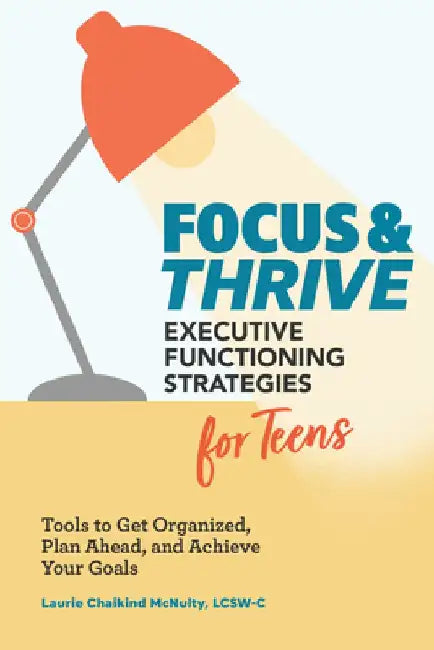 Focus and Thrive: Executive Functioning Strategies for Teens: Tools to Get Organized, Plan Ahead, and Achieve Your Goals by Laurie Chaikind, Lcsw McNulty