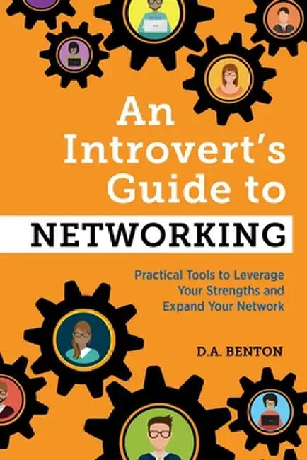 An Introvert's Guide to Networking: Practical Tools to Leverage Your Strengths and Expand Your Network by D. A. Benton