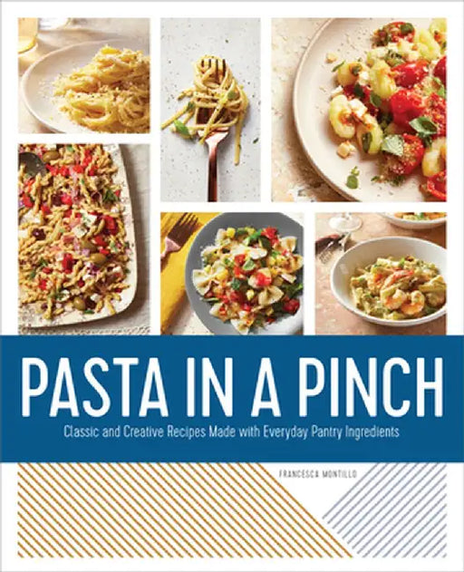 Pasta in a Pinch: Classic and Creative Recipes Made with Everyday Pantry Ingredients by Francesca Montillo