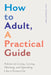 How to Adult, a Practical Guide: Advice on Living, Loving, Working, and Spending Like a Grown-Up by Jamie, PsyD Goldstein