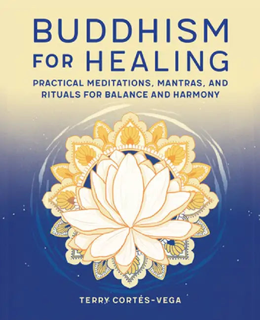 Buddhism for Healing: Practical Meditations, Mantras, and Rituals for Balance and Harmony by Terry Cortés-Vega