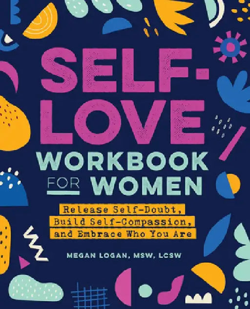 Self-Love Workbook for Women: Release Self-Doubt, Build Self-Compassion, and Embrace Who You Are by Megan, MSW Lcsw Logan