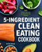5-Ingredient Clean Eating Cookbook: 125 Simple Recipes to Nourish and Inspire by Snezana Paucinac