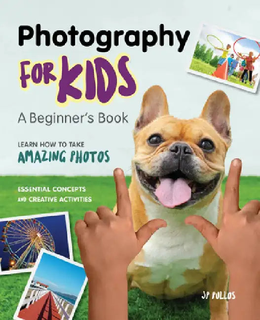 The Beginners Photography Book for Kids: Learn How to Take Amazing Photos by Jp Pullos