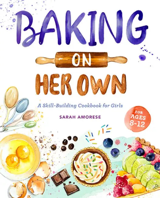 Baking on Her Own: A Skill-Building Cookbook for Girls by Sarah Amorese