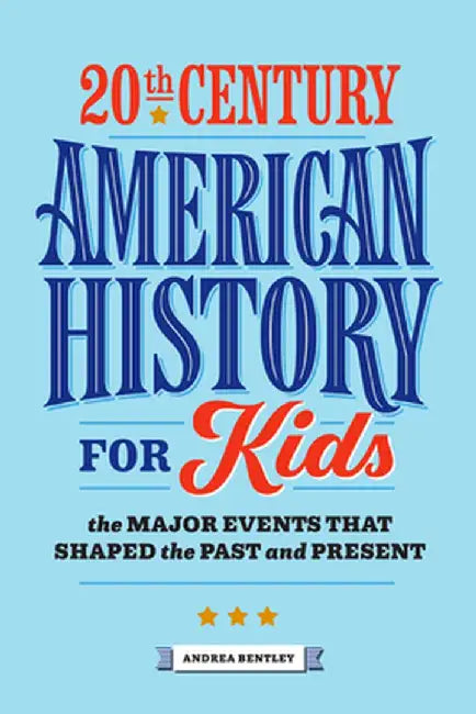 20th Century American History for Kids: The Major Events That Shaped the Past and Present by Andrea Bentley