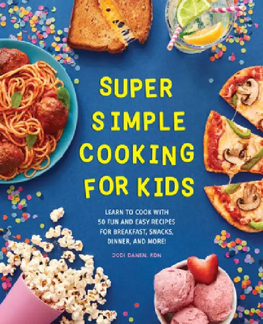 Super Simple Cooking for Kids: Learn to Cook with 50 Fun and Easy Recipes for Breakfast, Snacks, Dinner, and More! by Jodi, Rdn Danen