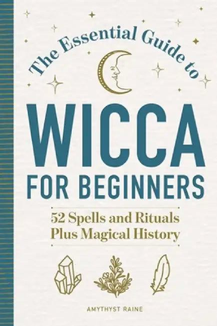 The Essential Guide to Wicca for Beginners: 52 Spells and Rituals, Plus Magical History by Amythyst Raine