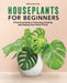 Houseplants for Beginners: A Practical Guide to Choosing, Growing, and Helping Your Plants Thrive by Rebecca de la Paz