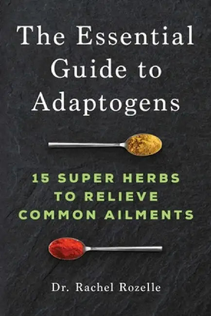 The Essential Guide to Adaptogens: 15 Super Herbs to Relieve Common Ailments by Rachel, ND Rozelle