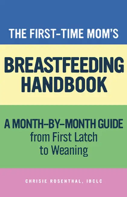 The First-Time Momâ (Tm)S Breastfeeding Handbook: A Step-By-Step Guide from First Latch to Weaning by Chrisie, Ibclc Rosenthal
