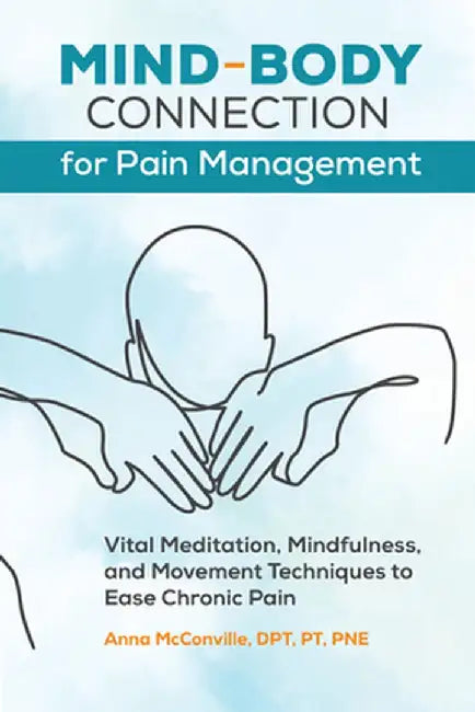 Mind-Body Connection for Pain Management: Vital Meditation, Mindfulness, and Movement Techniques to Ease Chronic Pain by Anna, DPT PT Pne McConville