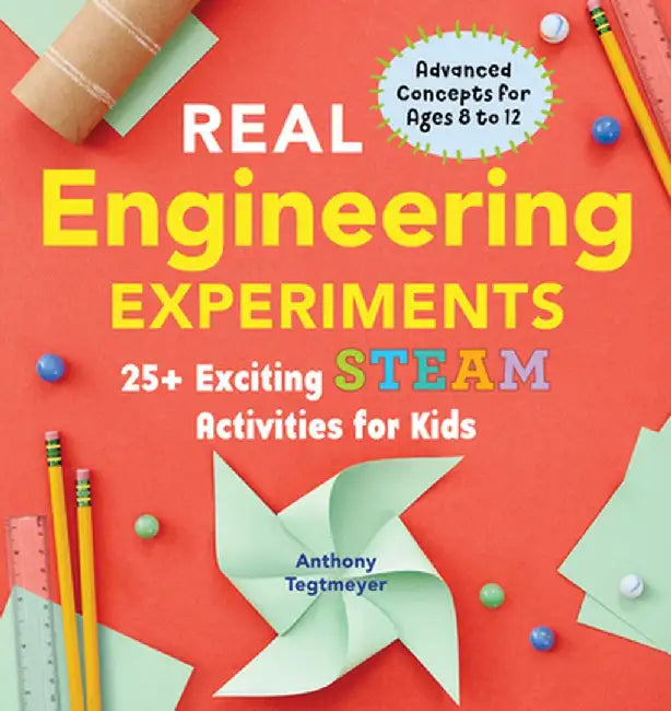 Real Engineering Experiments: 25+ Exciting Steam Activities for Kids by Anthony Tegtmeyer