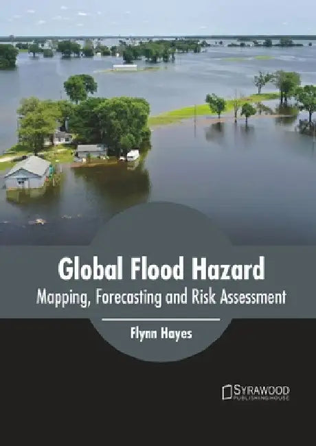 Global Flood Hazard: Mapping, Forecasting and Risk Assessment by Flynn Hayes