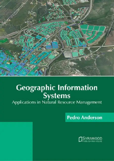 Geographic Information Systems: Applications in Natural Resource Management by Pedro Anderson