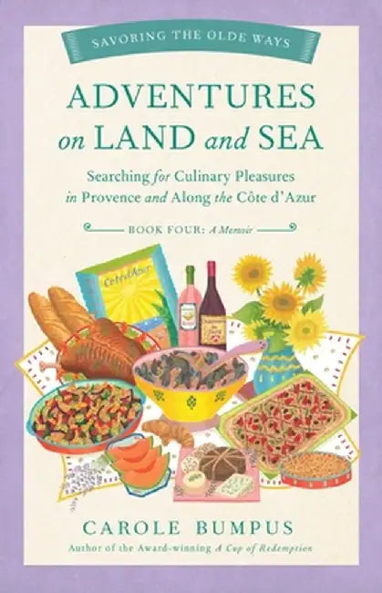 Adventures on Land and Sea: Searching for Culinary Pleasures in Provence and Along the Cote d'Azur by Carole Bumpus
