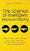 The Science of Intelligent Decision Making: An Actionable Guide to Clearer Thinking, Destroying Indecision, Improving Insight, & Making Complex Decisi by Peter Hollins