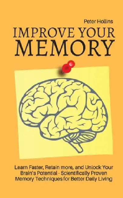 Improve Your Memory - Learn Faster, Retain more, and Unlock Your Brain's Potential - 17 Scientifically Proven Memory Techniques for Better Daily Livin by Patrick King