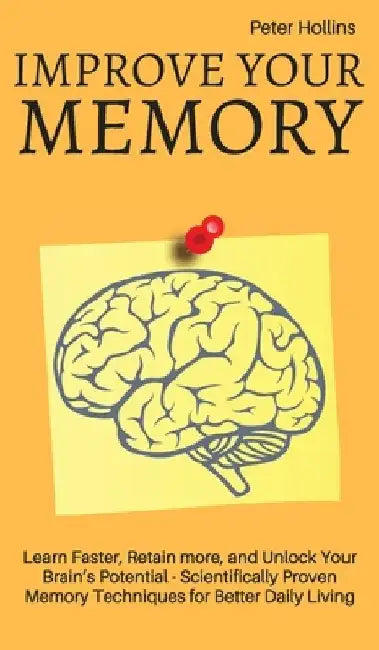 Improve Your Memory - Learn Faster, Retain more, and Unlock Your Brain's Potential - 17 Scientifically Proven Memory Techniques for Better Daily Livin by Patrick King