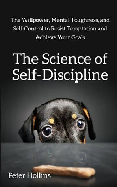 The Science of Self-Discipline: The Willpower, Mental Toughness, and Self-Control to Resist Temptation and Achieve Your Goals by Hollins, Peter
