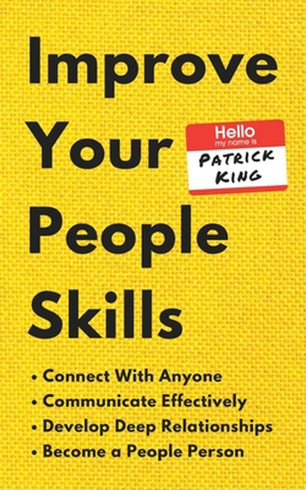 Improve Your People Skills: How to Connect With Anyone, Communicate Effectively, Develop Deep Relat by King, Patrick