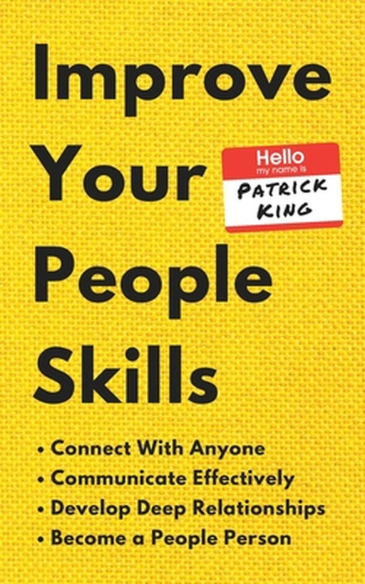 Improve Your People Skills: How to Connect With Anyone, Communicate Effectively, Develop Deep Relat by King, Patrick