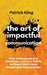 The Art of Impactful Communication: How to Genuinely and Effectively Connect, Talk to be Heard, and Create Remarkable Relationships by Patrick King