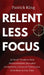 Relentless Focus: 27 Small Tweaks to Beat Procrastination, Skyrocket Productivity, Outsmart Distractions, & Do More in Less Time by Patrick King