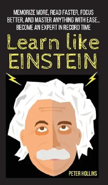 Learn Like Einstein: Memorize More, Read Faster, Focus Better, and Master Anything With Ease... Become An Expert in Record Time by Peter Hollins