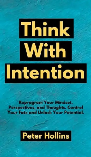 Think With Intention: Reprogram Your Mindset, Perspectives, and Thoughts. Control Your Fate and Unlock Your Potential. by Peter Hollins