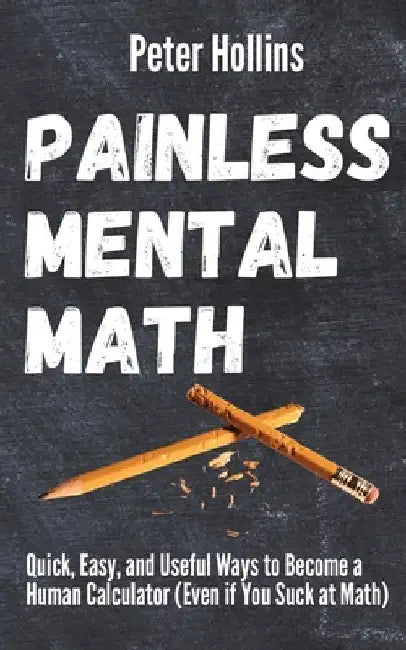 Painless Mental Math: Quick, Easy, and Useful Ways to Become a Human Calculator (Even if You Suck at Math) by Peter Hollins