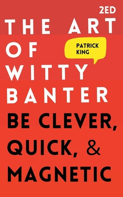 The Art of Witty Banter: Be Clever Quick & Magnetic by King, Patrick