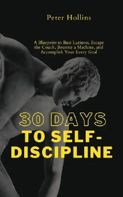 30 Days to Self-Discipline: A Blueprint to Bust Laziness, Escape the Couch, Become a Machine, and Accomplish Your Every Goal by Peter Hollins