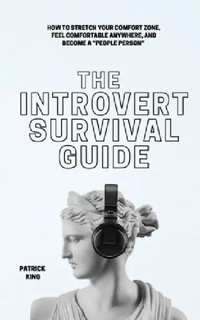 The Introvert Survival Guide: How to Stretch your Comfort Zone, Feel Comfortable Anywhere, and Become a "People Person" by Patrick King