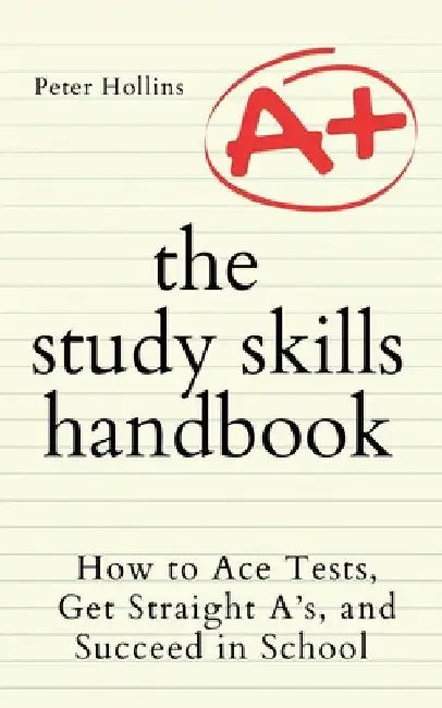 The Study Skills Handbook: How to Ace Tests, Get Straight A's, and Succeed in School by Peter Hollins