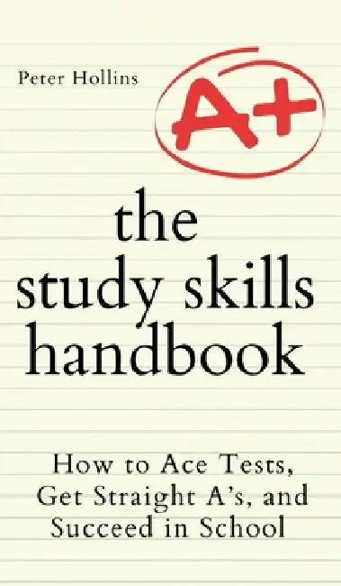 The Study Skills Handbook: How to Ace Tests, Get Straight A's, and Succeed in School by Peter Hollins