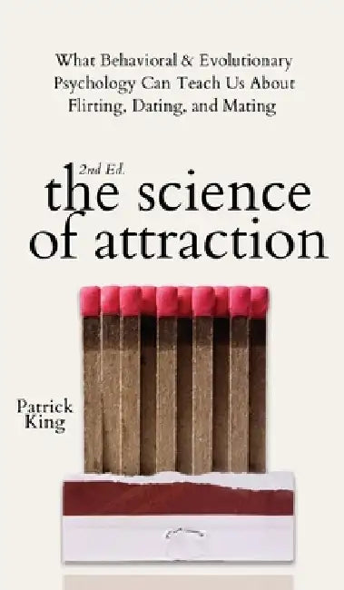The Science of Attraction: What Behavioral & Evolutionary Psychology Can Teach Us About Flirting, Dating, and Mating by Patrick King