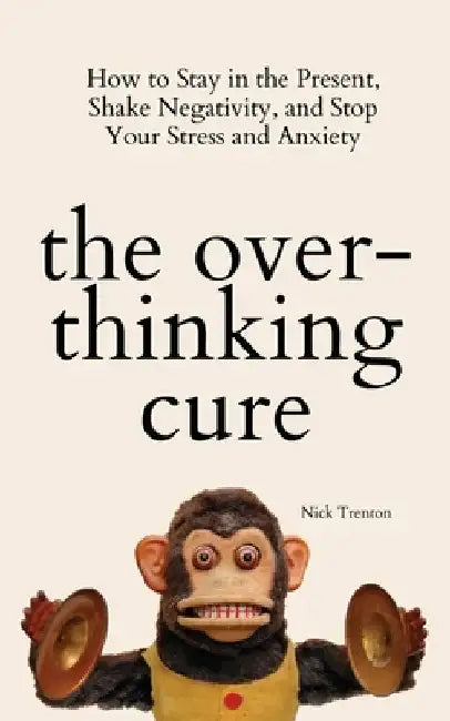 The Overthinking Cure: How to Stay in the Present, Shake Negativity, and Stop Your Stress and Anxiety by Nick Trenton