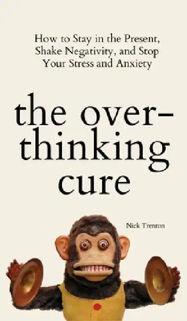 The Overthinking Cure: How to Stay in the Present, Shake Negativity, and Stop Your Stress and Anxiety by Nick Trenton