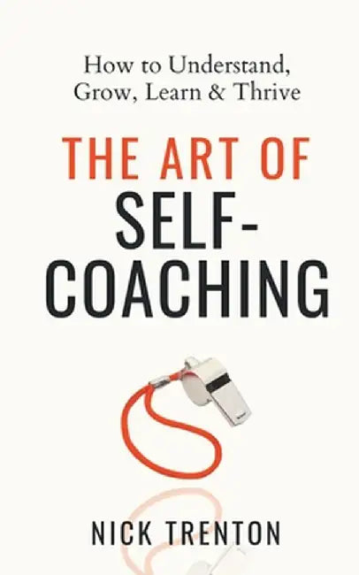The Art of Self-Coaching: How to Understand, Grow, Learn, & Thrive by Nick Trenton