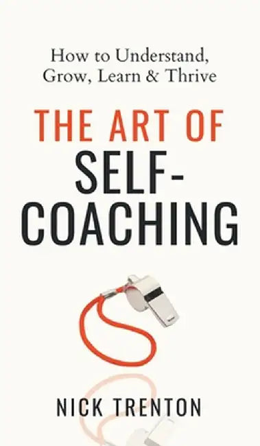 The Art of Self-Coaching: How to Understand, Grow, Learn, & Thrive by Nick Trenton