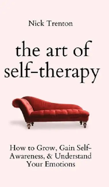 The Art of Self-Therapy: How to Grow, Gain Self-Awareness, and Understand Your Emotions by Nick Trenton