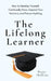 The Lifelong Learner: How to Develop Yourself, Continually Grow, Expand Your Horizons, and Pursue Anything by Peter Hollins