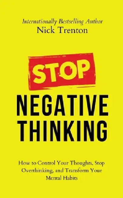 Stop Negative Thinking: How to Control Your Thoughts, Stop Overthinking, and Transform Your Mental Habits by Nick Trenton