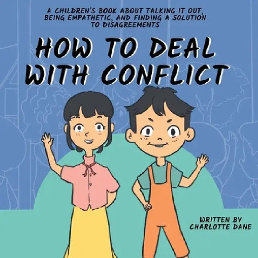 How to Deal With Conflict: A Children's Book About Talking It Out, Being Empathetic, and Finding a Solution to Disagreements by Charlotte Dane