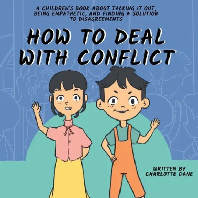 How to Deal With Conflict: A Children's Book About Talking It Out, Being Empathetic, and Finding a Solution to Disagreements by Charlotte Dane