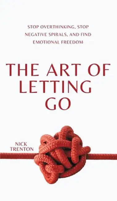 The Art of Letting Go: Stop Overthinking, Stop Negative Spirals, and Find Emotional Freedom by Nick Trenton