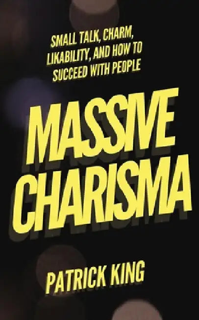 Massive Charisma: Small Talk, Charm, Likability, and How to Succeed With People by Patrick King