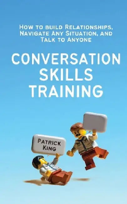 Conversation Skills Training: How to Build Relationships, Navigate Any Situation, and Talk to Anyone by Patrick King