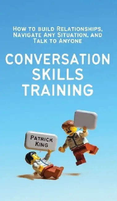 Conversation Skills Training: How to Build Relationships, Navigate Any Situation, and Talk to Anyone by Patrick King